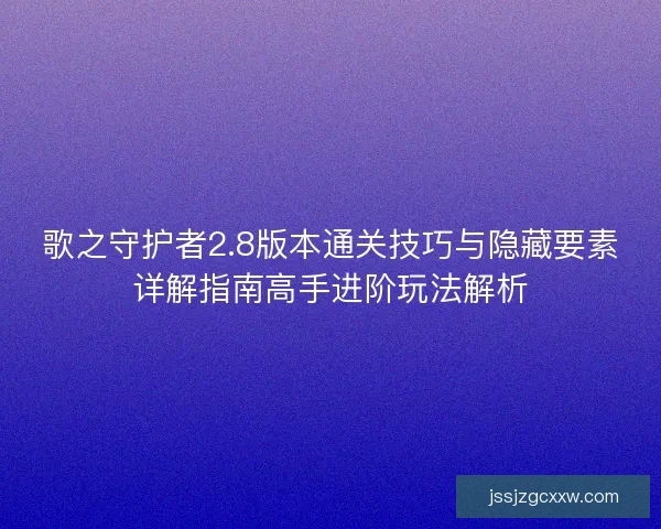 歌之守护者2.8版本通关技巧与隐藏要素详解指南高手进阶玩法解析