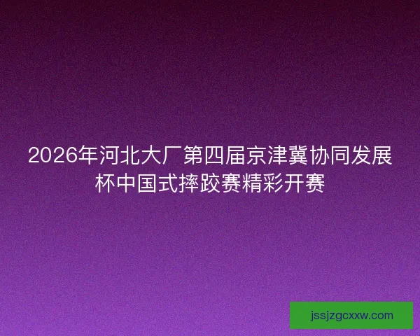 2026年河北大厂第四届京津冀协同发展杯中国式摔跤赛精彩开赛