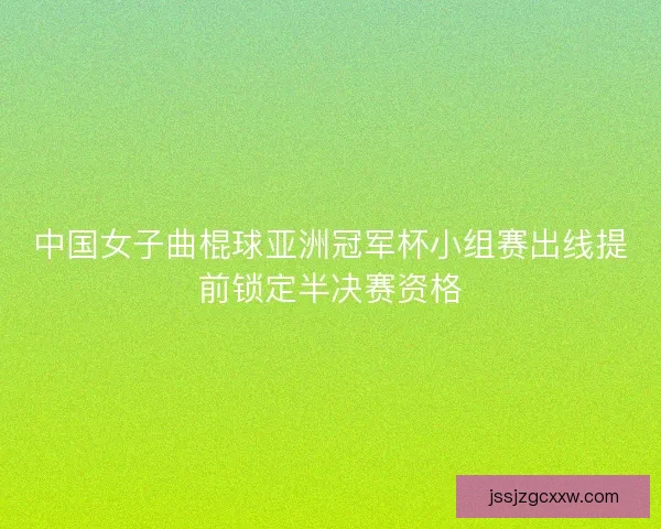 中国女子曲棍球亚洲冠军杯小组赛出线提前锁定半决赛资格
